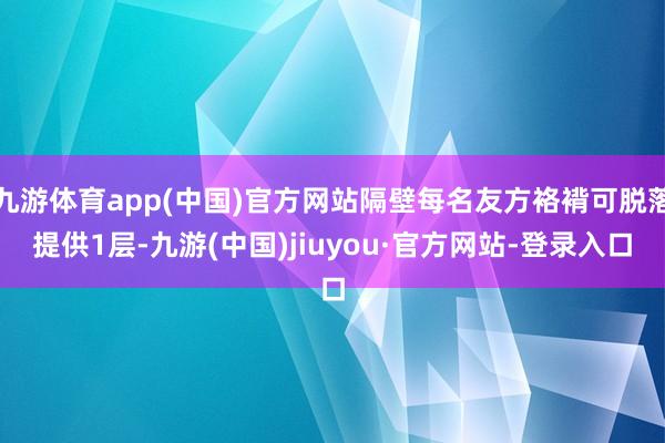 九游体育app(中国)官方网站隔壁每名友方袼褙可脱落提供1层-九游(中国)jiuyou·官方网站-登录入口