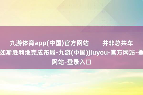 九游体育app(中国)官方网站        并非总共车队都能如斯胜利地完成布局-九游(中国)jiuyou·官方网站-登录入口