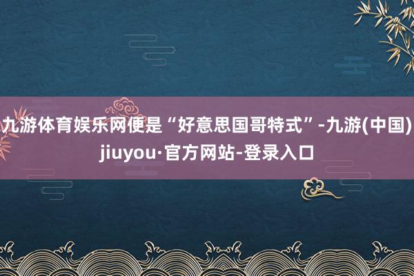 九游体育娱乐网便是“好意思国哥特式”-九游(中国)jiuyou·官方网站-登录入口