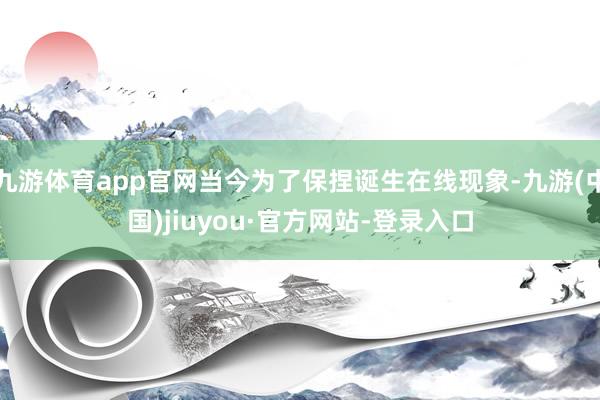 九游体育app官网当今为了保捏诞生在线现象-九游(中国)jiuyou·官方网站-登录入口