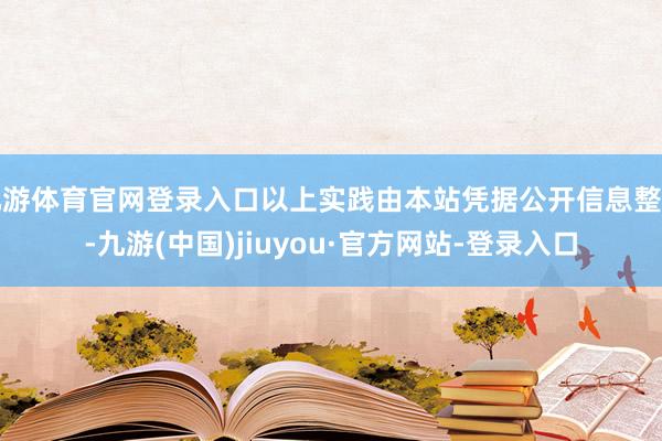 九游体育官网登录入口以上实践由本站凭据公开信息整理-九游(中国)jiuyou·官方网站-登录入口