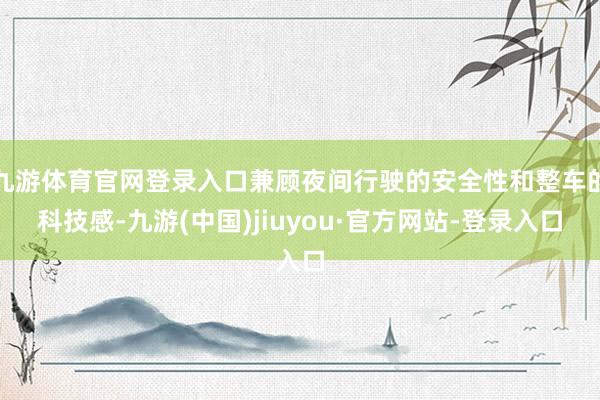 九游体育官网登录入口兼顾夜间行驶的安全性和整车的科技感-九游(中国)jiuyou·官方网站-登录入口