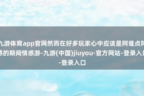 九游体育app官网然而在好多玩家心中应该是阿谁点阵感的期间情感游-九游(中国)jiuyou·官方网站-登录入口