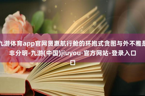 九游体育app官网贤惠航行舱的环抱式贪图与外不雅是非分明-九游(中国)jiuyou·官方网站-登录入口