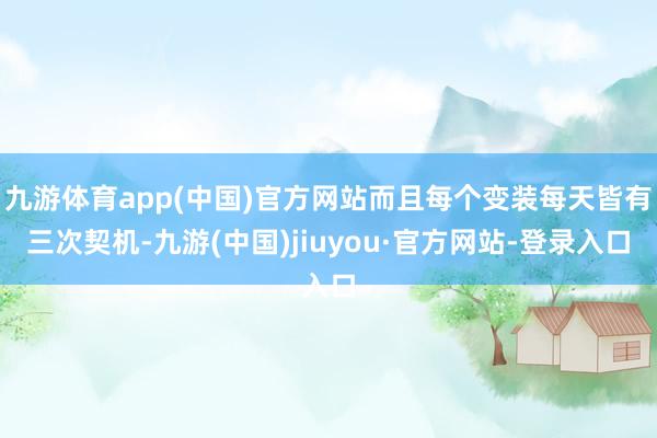 九游体育app(中国)官方网站而且每个变装每天皆有三次契机-九游(中国)jiuyou·官方网站-登录入口