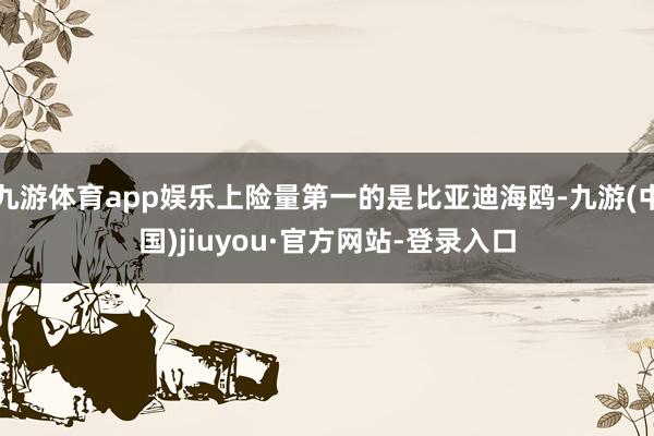 九游体育app娱乐上险量第一的是比亚迪海鸥-九游(中国)jiuyou·官方网站-登录入口