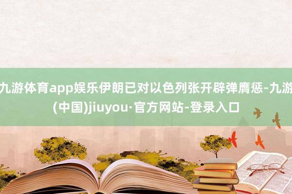 九游体育app娱乐伊朗已对以色列张开辟弹膺惩-九游(中国)jiuyou·官方网站-登录入口