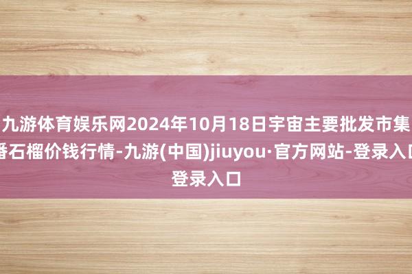 九游体育娱乐网2024年10月18日宇宙主要批发市集番石榴价钱行情-九游(中国)jiuyou·官方网站-登录入口