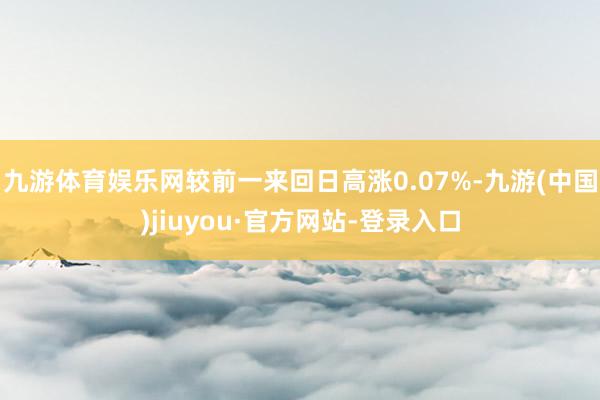 九游体育娱乐网较前一来回日高涨0.07%-九游(中国)jiuyou·官方网站-登录入口