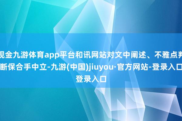 现金九游体育app平台和讯网站对文中阐述、不雅点判断保合手中立-九游(中国)jiuyou·官方网站-登录入口