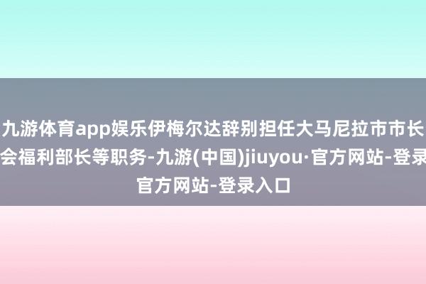 九游体育app娱乐伊梅尔达辞别担任大马尼拉市市长、社会福利部长等职务-九游(中国)jiuyou·官方网站-登录入口