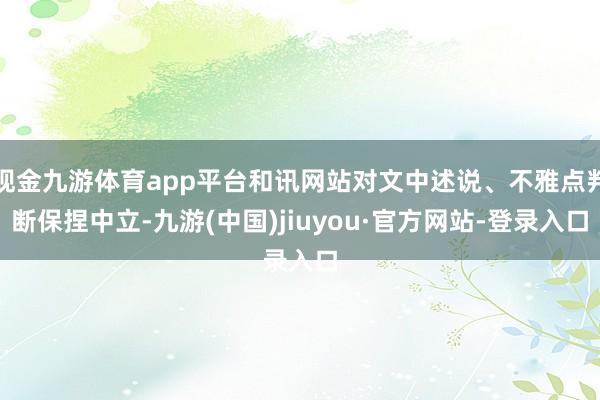 现金九游体育app平台和讯网站对文中述说、不雅点判断保捏中立-九游(中国)jiuyou·官方网站-登录入口