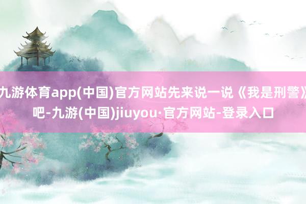 九游体育app(中国)官方网站先来说一说《我是刑警》吧-九游(中国)jiuyou·官方网站-登录入口