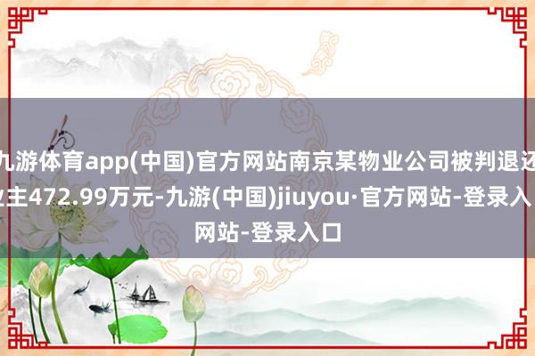 九游体育app(中国)官方网站南京某物业公司被判退还业主472.99万元-九游(中国)jiuyou·官方网站-登录入口