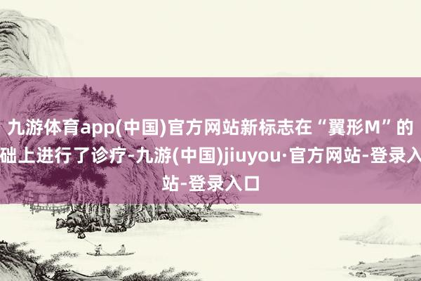 九游体育app(中国)官方网站新标志在“翼形M”的基础上进行了诊疗-九游(中国)jiuyou·官方网站-登录入口