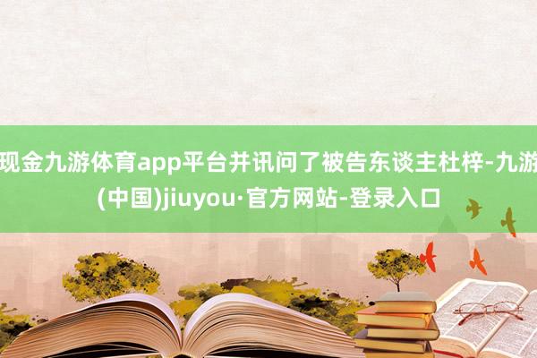 现金九游体育app平台并讯问了被告东谈主杜梓-九游(中国)jiuyou·官方网站-登录入口