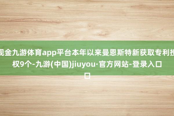 现金九游体育app平台本年以来曼恩斯特新获取专利授权9个-九游(中国)jiuyou·官方网站-登录入口